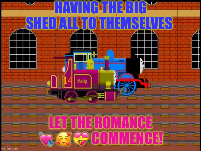 Thomas and Lady | HAVING THE BIG SHED ALL TO THEMSELVES; LET THE ROMANCE 💘 🥰 💝 COMMENCE! | image tagged in thomas and lady | made w/ Imgflip meme maker