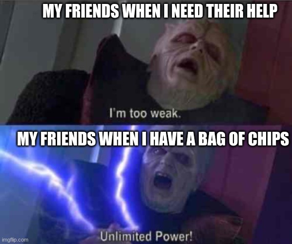I’m too weak... UNLIMITED POWER | MY FRIENDS WHEN I NEED THEIR HELP; MY FRIENDS WHEN I HAVE A BAG OF CHIPS | image tagged in i m too weak unlimited power | made w/ Imgflip meme maker