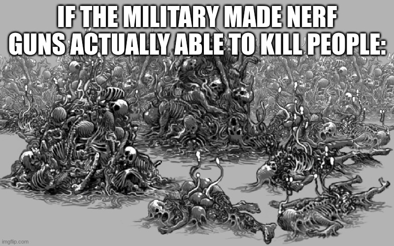 The amount of death would be crazy | IF THE MILITARY MADE NERF GUNS ACTUALLY ABLE TO KILL PEOPLE: | image tagged in nerf | made w/ Imgflip meme maker