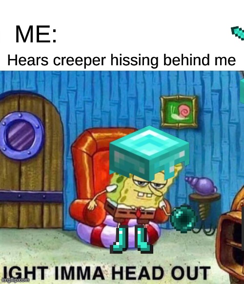 CREEPER AW MAN | ME:; Hears creeper hissing behind me | image tagged in memes,spongebob ight imma head out,creeper,minecraft,gaming | made w/ Imgflip meme maker