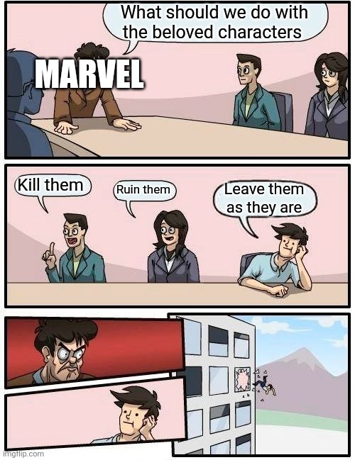 Why does Marvel do this to it's characters? | What should we do with the beloved characters; MARVEL; Kill them; Ruin them; Leave them as they are | image tagged in memes,boardroom meeting suggestion,marvel,new,movies,meme | made w/ Imgflip meme maker