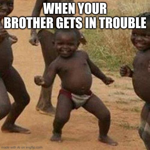 YEAH | WHEN YOUR BROTHER GETS IN TROUBLE | image tagged in memes,third world success kid | made w/ Imgflip meme maker