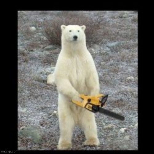 Polar bear with a chainsaw | image tagged in polar bear with a chainsaw | made w/ Imgflip meme maker