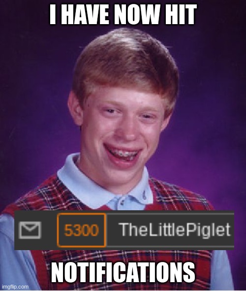 Just a little more... | I HAVE NOW HIT; NOTIFICATIONS | image tagged in memes,bad luck brian | made w/ Imgflip meme maker