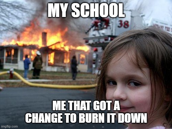 Disaster Girl Meme | MY SCHOOL; ME THAT GOT A CHANGE TO BURN IT DOWN | image tagged in memes,disaster girl | made w/ Imgflip meme maker