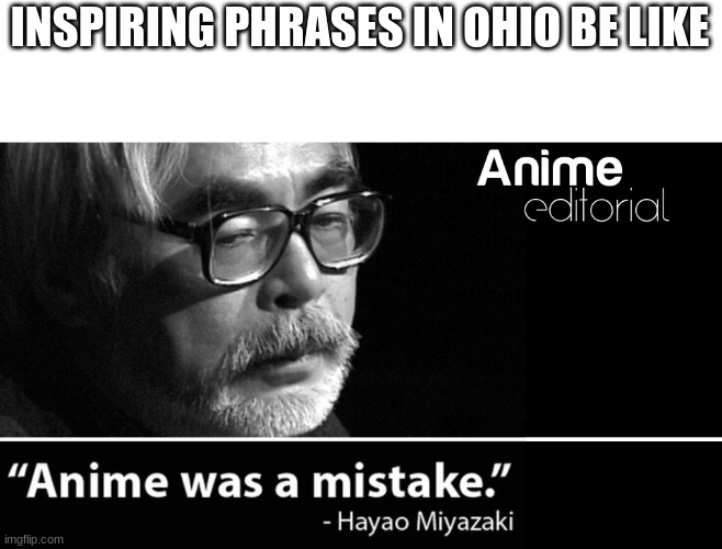 Anime was a Mistake | INSPIRING PHRASES IN OHIO BE LIKE | image tagged in anime was a mistake | made w/ Imgflip meme maker