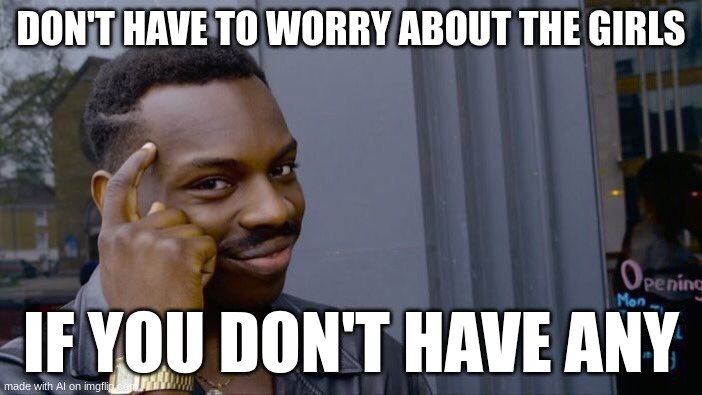 Very wize AI meme | DON'T HAVE TO WORRY ABOUT THE GIRLS; IF YOU DON'T HAVE ANY | image tagged in memes,roll safe think about it | made w/ Imgflip meme maker
