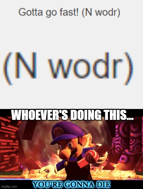 (n wodr)(n wodr)(n wodr) | WHOEVER'S DOING THIS... | image tagged in smg3 you're gonna die,imgflip,imgflip users | made w/ Imgflip meme maker