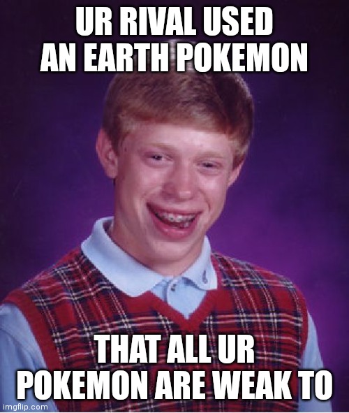 That's an earthquake of emotions ? | UR RIVAL USED AN EARTH POKEMON; THAT ALL UR POKEMON ARE WEAK TO | image tagged in memes,bad luck brian,pokemon | made w/ Imgflip meme maker