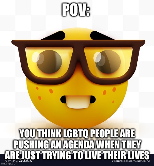 I will only have good, nonbiased debates in the comments | POV:; YOU THINK LGBTQ PEOPLE ARE PUSHING AN AGENDA WHEN THEY ARE JUST TRYING TO LIVE THEIR LIVES | image tagged in lgbtq,ur mom gay | made w/ Imgflip meme maker