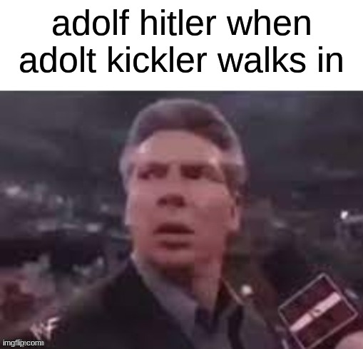 x when x walks in | adolf hitler when adolt kickler walks in | image tagged in x when x walks in | made w/ Imgflip meme maker
