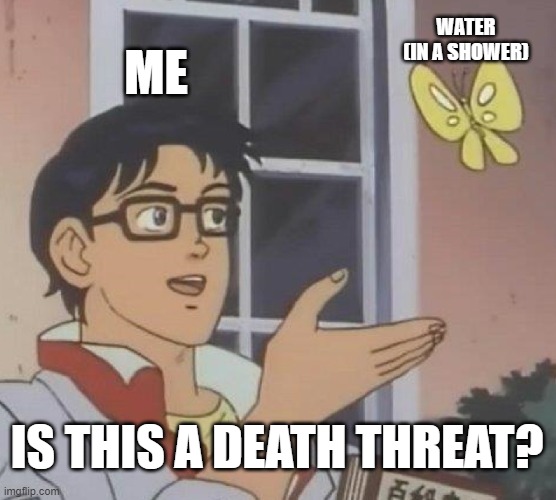 Is This A Pigeon Meme | WATER (IN A SHOWER); ME; IS THIS A DEATH THREAT? | image tagged in memes,is this a pigeon | made w/ Imgflip meme maker