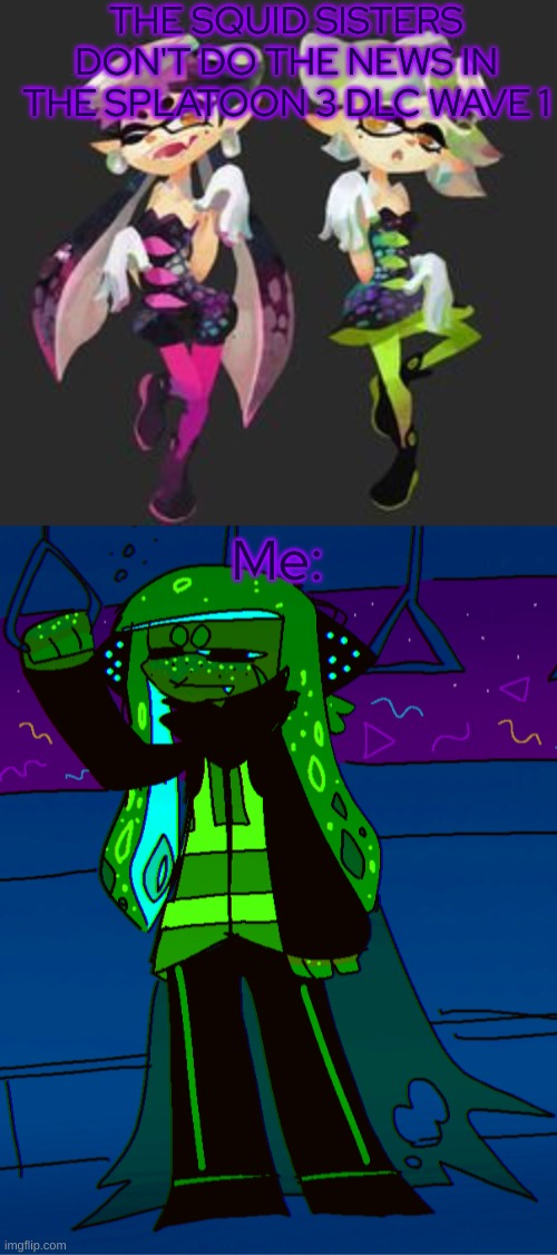 AHHHHHHHHHHHHHH | THE SQUID SISTERS DON'T DO THE NEWS IN THE SPLATOON 3 DLC WAVE 1; Me: | image tagged in agent 3 chills in their own void | made w/ Imgflip meme maker