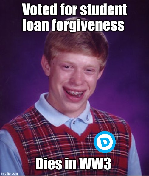 But mu loans!!!! | Voted for student loan forgiveness; Dies in WW3 | image tagged in memes,bad luck brian,politics lol | made w/ Imgflip meme maker
