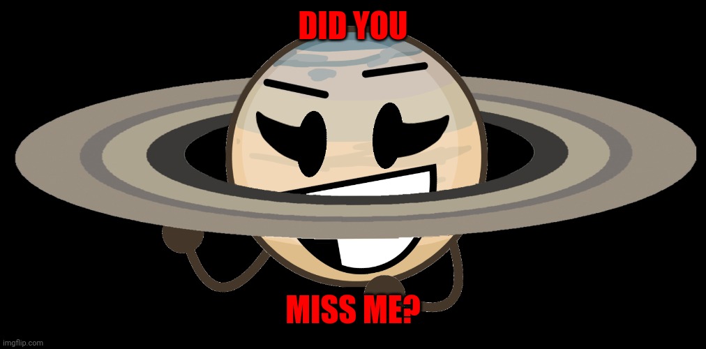 did you miss me? (bruh who tf are you lmaoooo) | DID YOU; MISS ME? | image tagged in saturn | made w/ Imgflip meme maker