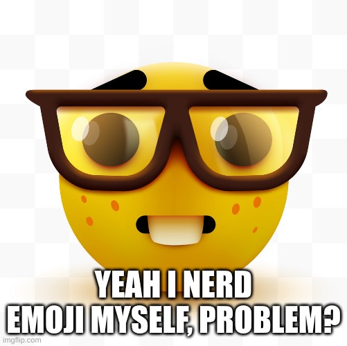 Nerd emoji | YEAH I NERD EMOJI MYSELF, PROBLEM? | image tagged in nerd emoji | made w/ Imgflip meme maker