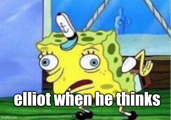 Mocking Spongebob | elliot when he thinks | image tagged in memes,mocking spongebob | made w/ Imgflip meme maker