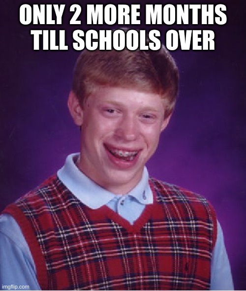 Bad Luck Brian Meme | ONLY 2 MORE MONTHS TILL SCHOOLS OVER | image tagged in memes,bad luck brian | made w/ Imgflip meme maker