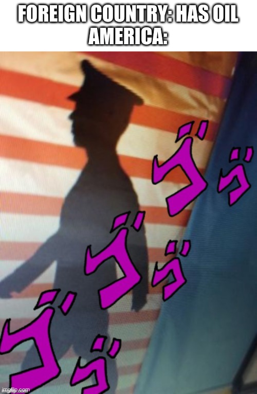 American JoJo Soldier | FOREIGN COUNTRY: HAS OIL
AMERICA: | image tagged in american jojo soldier | made w/ Imgflip meme maker