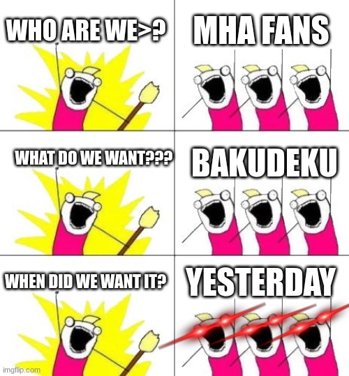 What Do We Want 3 | WHO ARE WE>? MHA FANS; WHAT DO WE WANT??? BAKUDEKU; WHEN DID WE WANT IT? YESTERDAY | image tagged in memes,what do we want 3 | made w/ Imgflip meme maker
