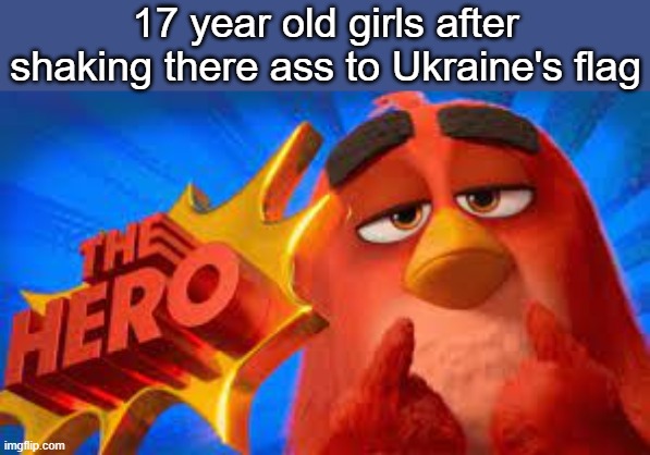 (*their) | 17 year old girls after shaking there ass to Ukraine's flag | image tagged in the hero | made w/ Imgflip meme maker