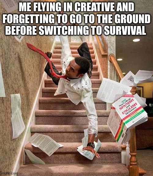 We have all done this before | ME FLYING IN CREATIVE AND FORGETTING TO GO TO THE GROUND BEFORE SWITCHING TO SURVIVAL | image tagged in falling person | made w/ Imgflip meme maker