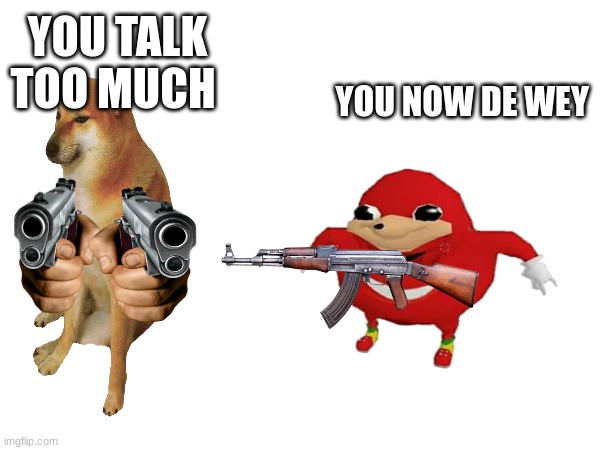 guns | YOU TALK TOO MUCH; YOU NOW DE WEY | image tagged in guns | made w/ Imgflip meme maker