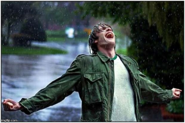 Extreme Rain Happiness | image tagged in extreme rain happiness | made w/ Imgflip meme maker