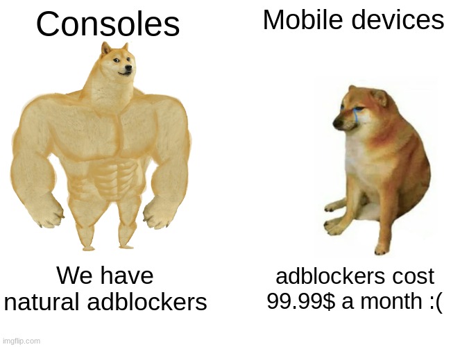 Buff Doge vs. Cheems | Consoles; Mobile devices; We have natural adblockers; adblockers cost 99.99$ a month :( | image tagged in memes,buff doge vs cheems | made w/ Imgflip meme maker