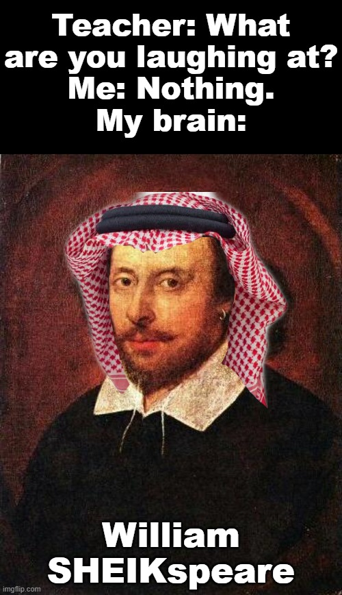 William SHEIKspeare | Teacher: What are you laughing at?
Me: Nothing.
My brain: | image tagged in memes,william shakespeare,teacher what are you laughing at,my brain,desert,turban | made w/ Imgflip meme maker