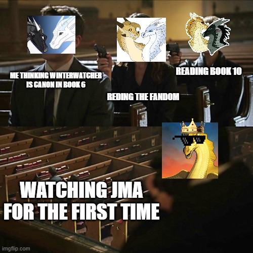 wings of fire ships | READING BOOK 10; ME THINKING WINTERWATCHER IS CANON IN BOOK 6; REDING THE FANDOM; WATCHING JMA FOR THE FIRST TIME | image tagged in wings of fire,wof,jma | made w/ Imgflip meme maker