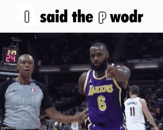 He said the k wodr | P I | image tagged in he said the k wodr | made w/ Imgflip meme maker
