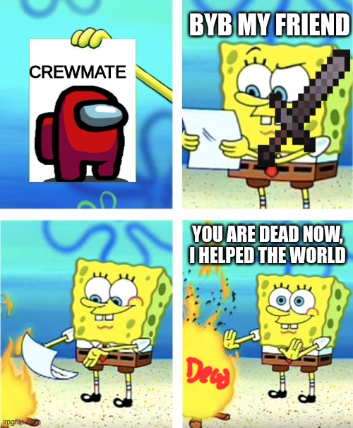 Spongebob Burning Paper | CREWMATE; BYB MY FRIEND; YOU ARE DEAD NOW, I HELPED THE WORLD | image tagged in spongebob burning paper | made w/ Imgflip meme maker