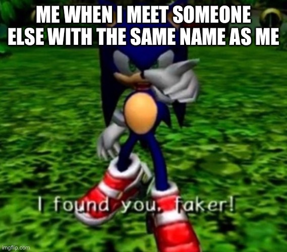 “I’m not the faker, you’re the faker” | ME WHEN I MEET SOMEONE ELSE WITH THE SAME NAME AS ME | image tagged in i found you faker,sa2,sonic | made w/ Imgflip meme maker