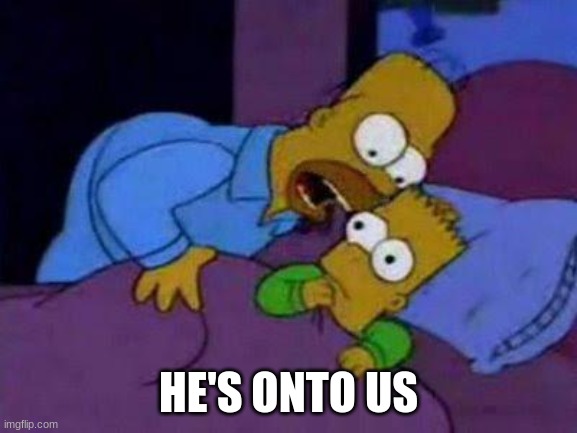 bart no quiero asustarte | HE'S ONTO US | image tagged in bart no quiero asustarte | made w/ Imgflip meme maker