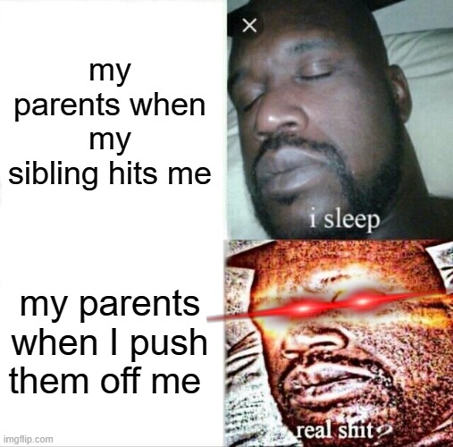 why it be this way? | my parents when my sibling hits me; my parents when I push them off me | image tagged in memes,sleeping shaq | made w/ Imgflip meme maker