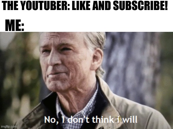 Title | THE YOUTUBER: LIKE AND SUBSCRIBE! ME: | image tagged in no i don't think i will,funny | made w/ Imgflip meme maker