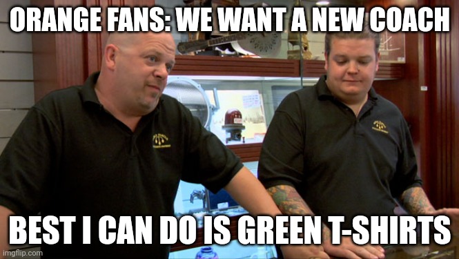 Pawn Stars Best I Can Do | ORANGE FANS: WE WANT A NEW COACH; BEST I CAN DO IS GREEN T-SHIRTS | image tagged in pawn stars best i can do | made w/ Imgflip meme maker