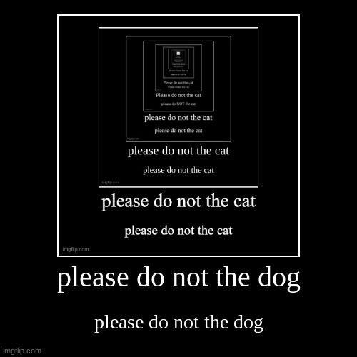 please not the dog | image tagged in funny,demotivationals,please,dog,cat,repost | made w/ Imgflip demotivational maker
