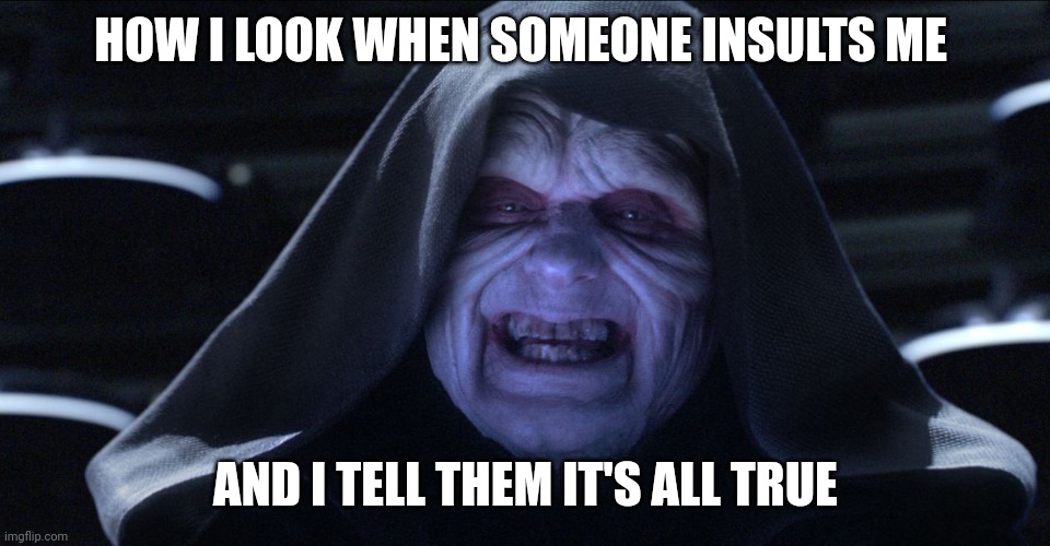 It's all true | HOW I LOOK WHEN SOMEONE INSULTS ME; AND I TELL THEM IT'S ALL TRUE | image tagged in emperor palpatine | made w/ Imgflip meme maker
