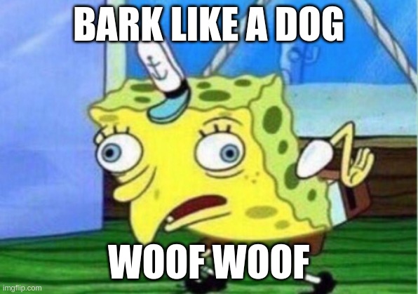 Mocking Spongebob Meme | BARK LIKE A DOG; WOOF WOOF | image tagged in memes,mocking spongebob | made w/ Imgflip meme maker