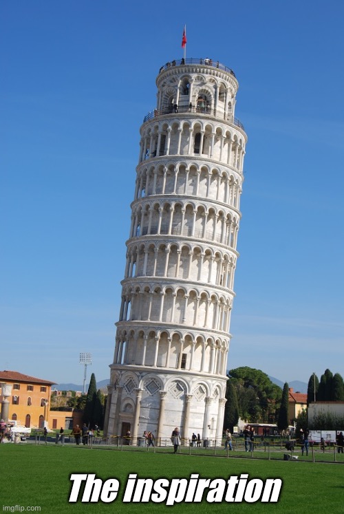 Pisa | The inspiration | image tagged in pisa | made w/ Imgflip meme maker