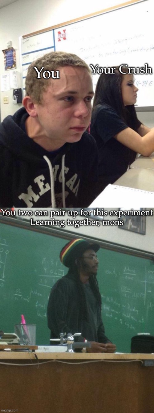 You Your Crush You two can pair up for this experiment
Learning together, mons | image tagged in straining kid,memes,rasta science teacher | made w/ Imgflip meme maker