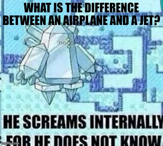 He screams internally for he does not know | WHAT IS THE DIFFERENCE BETWEEN AN AIRPLANE AND A JET? | image tagged in he screams internally for he does not know | made w/ Imgflip meme maker