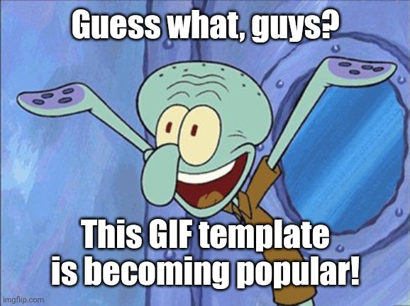Guess What Squidward | Guess what, guys? This GIF template is becoming popular! | image tagged in guess what squidward | made w/ Imgflip meme maker