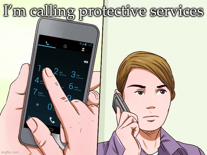 Calling the Police | I’m calling protective services | image tagged in calling the police | made w/ Imgflip meme maker