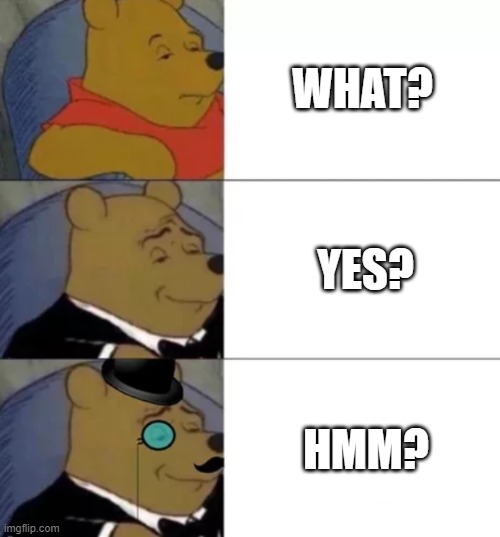 comment which one you say |  WHAT? YES? HMM? | image tagged in fancy pooh | made w/ Imgflip meme maker