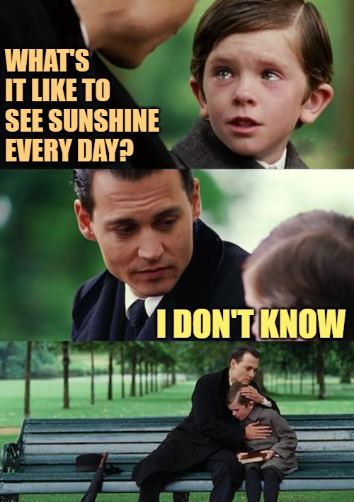 Pacific Northwest Life | WHAT'S IT LIKE TO SEE SUNSHINE EVERY DAY? I DON'T KNOW | image tagged in memes,finding neverland,sunshine,funny,humor,so true | made w/ Imgflip meme maker