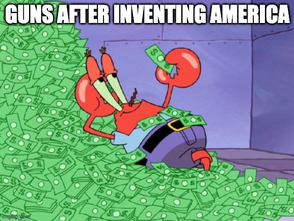 lol | GUNS AFTER INVENTING AMERICA | image tagged in mr krabs money | made w/ Imgflip meme maker