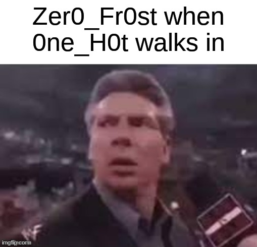 x when x walks in | Zer0_Fr0st when 0ne_H0t walks in | image tagged in x when x walks in | made w/ Imgflip meme maker